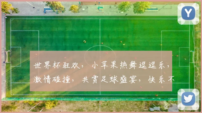 世界杯狂欢，小苹果热舞逗逗乐，激情碰撞，共赏足球盛宴，快乐不停歇