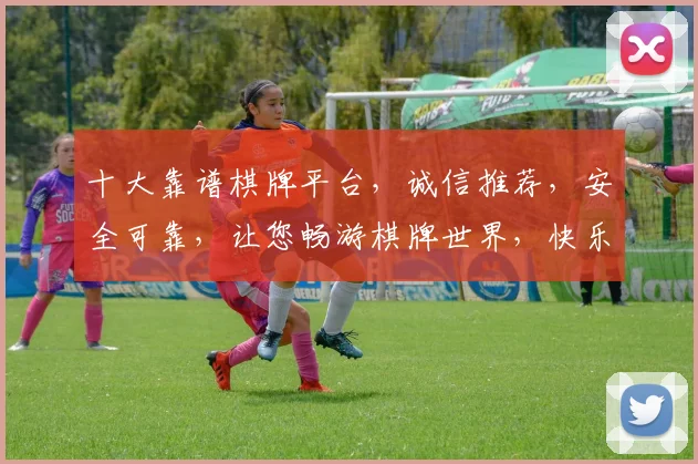 十大靠谱棋牌平台，诚信推荐，安全可靠，让您畅游棋牌世界，快乐无限，值得信赖