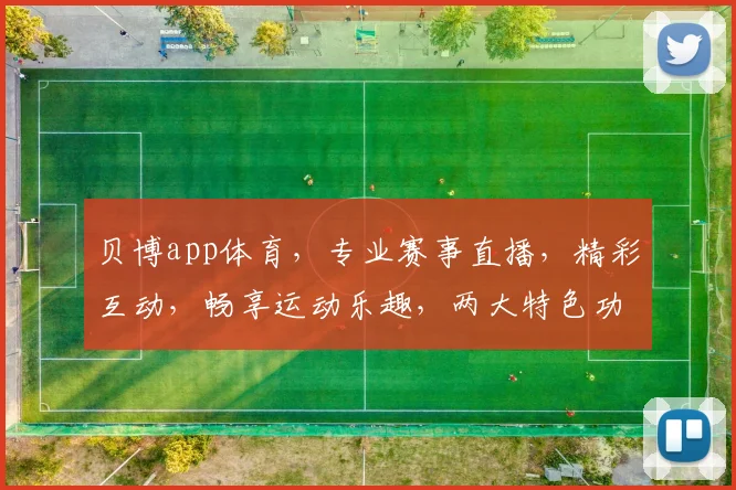 贝博app体育，专业赛事直播，精彩互动，畅享运动乐趣，两大特色功能，尽在掌握