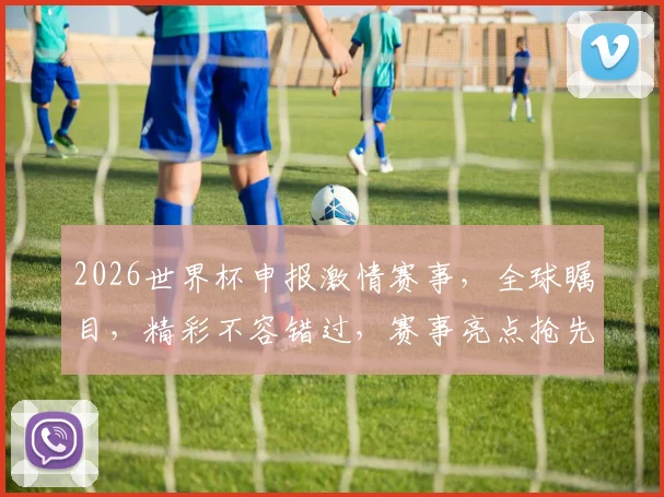 2026世界杯申报激情赛事，全球瞩目，精彩不容错过，赛事亮点抢先看，敬请期待