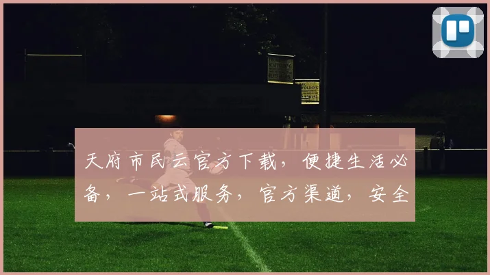 天府市民云官方下载，便捷生活必备，一站式服务，官方渠道，安全可靠，轻松下载，体验天府智慧生活。