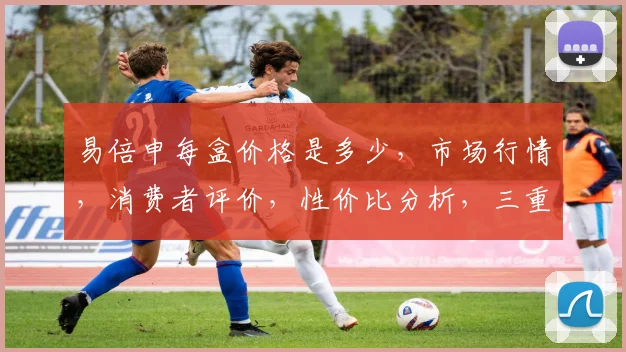 易倍申每盒价格是多少，市场行情，消费者评价，性价比分析，三重揭秘