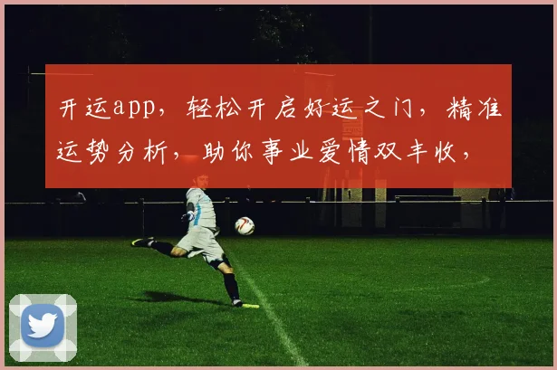 开运app，轻松开启好运之门，精准运势分析，助你事业爱情双丰收，快来体验