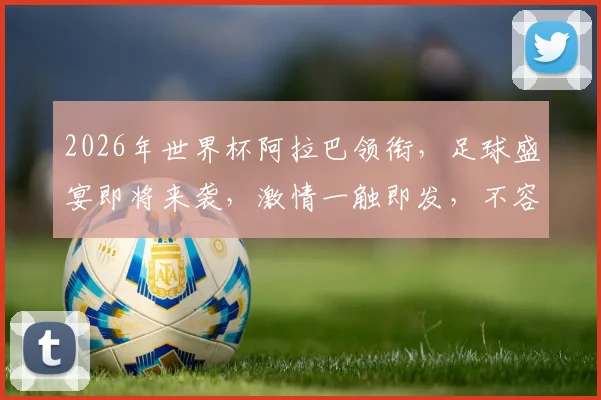 2026年世界杯阿拉巴领衔，足球盛宴即将来袭，激情一触即发，不容错过