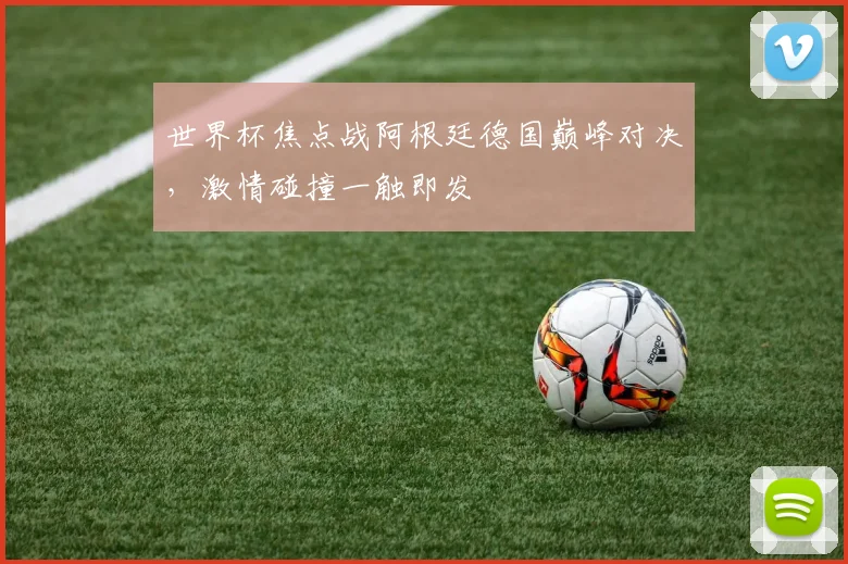 世界杯焦点战阿根廷德国巅峰对决，激情碰撞一触即发