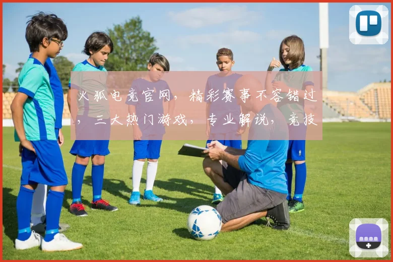 火狐电竞官网，精彩赛事不容错过，三大热门游戏，专业解说，竞技乐趣尽在其中，立即加入